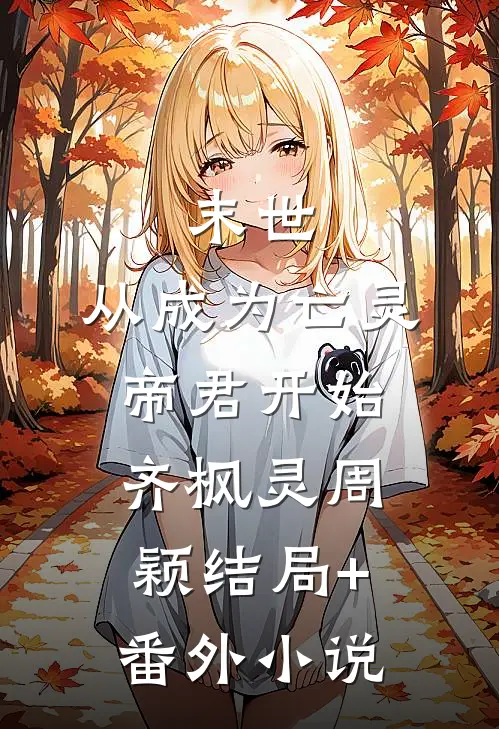 末世：从成为亡灵帝君开始齐枫灵周颖结局+番外小说
