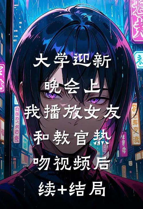 大学迎新晚会上，我播放女友和教官热吻视频后续+结局