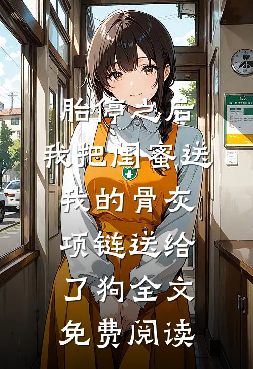 胎停之后，我把闺蜜送我的骨灰项链送给了狗全文免费阅读