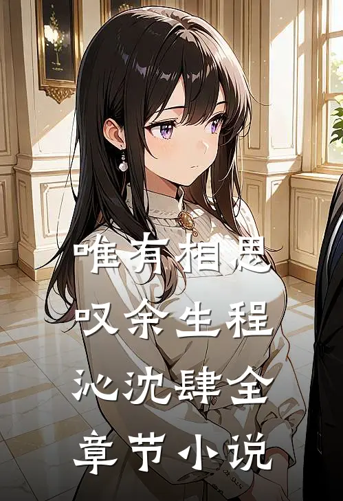 唯有相思叹余生程沁沈肆全章节小说