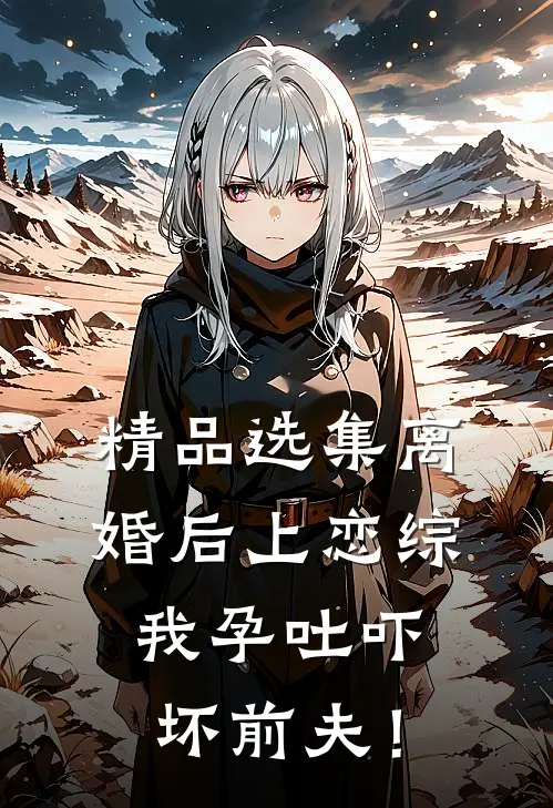 精品选集离婚后上恋综，我孕吐吓坏前夫！