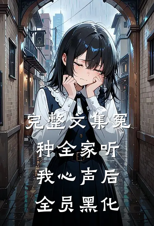 完整文集冤种全家听我心声后，全员黑化