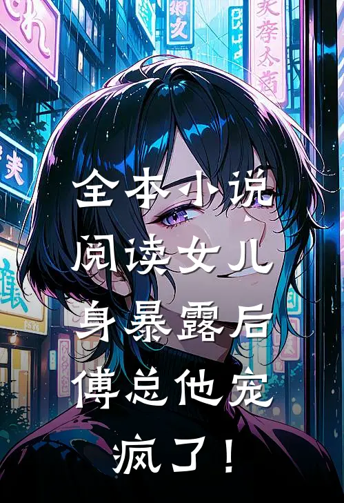 全本小说阅读女儿身暴露后，傅总他宠疯了！
