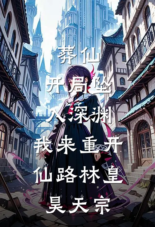 葬仙：开局坠入深渊，我来重开仙路林皇昊天宗