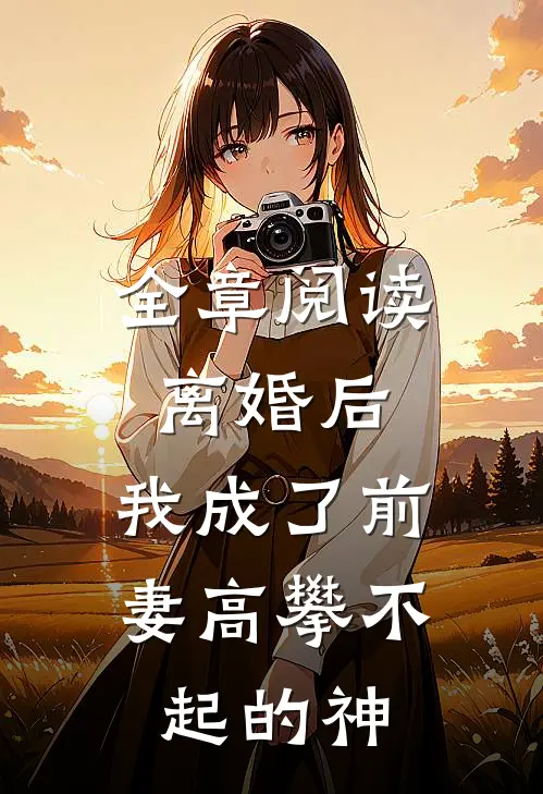 全章阅读离婚后，我成了前妻高攀不起的神