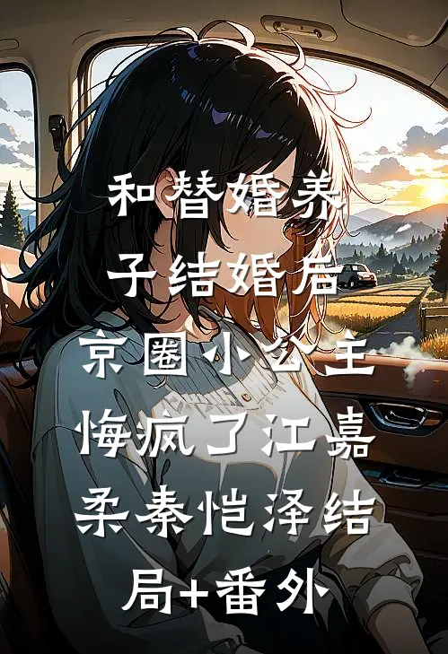 和替婚养子结婚后，京圈小公主悔疯了江嘉柔秦恺泽结局+番外