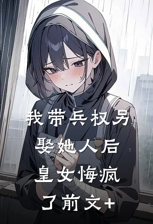 我带兵权另娶她人后，皇女悔疯了前文+