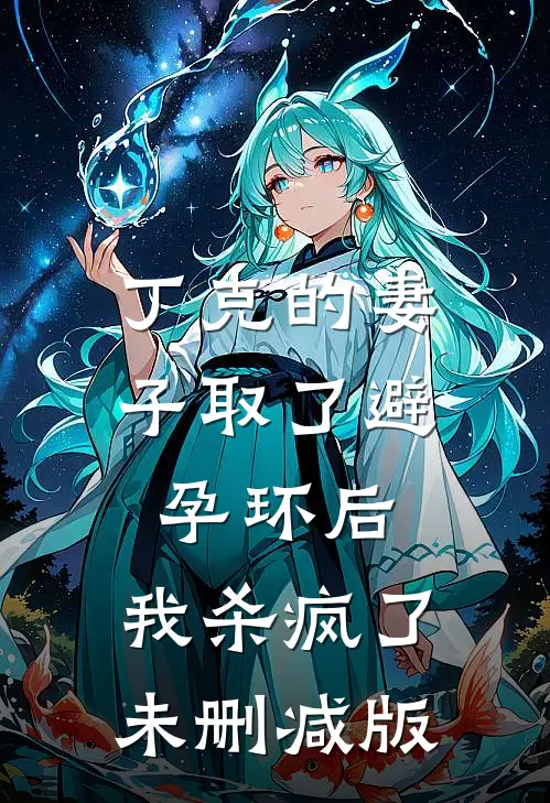 丁克的妻子取了避孕环后，我杀疯了未删减版