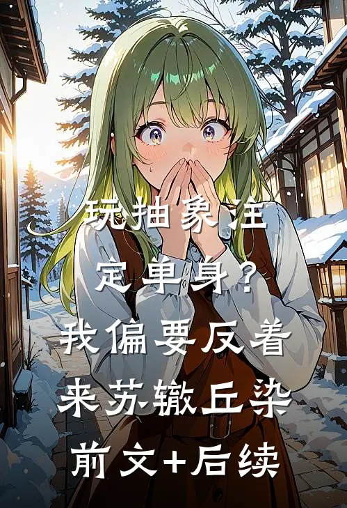 玩抽象注定单身？我偏要反着来苏辙丘染前文+后续