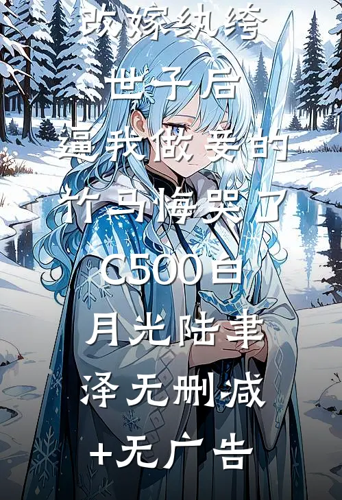 改嫁纨绔世子后，逼我做妾的竹马悔哭了C500白月光陆聿泽无删减+无广告