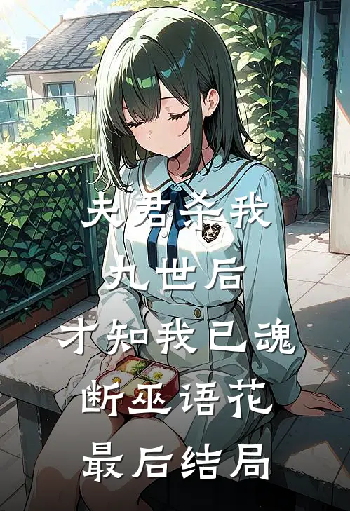 夫君杀我九世后，才知我已魂断巫语花最后结局