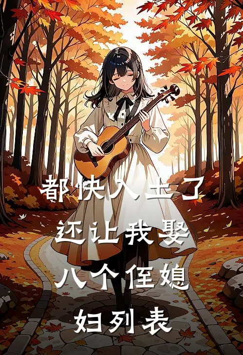 都快入土了，还让我娶八个侄媳妇列表