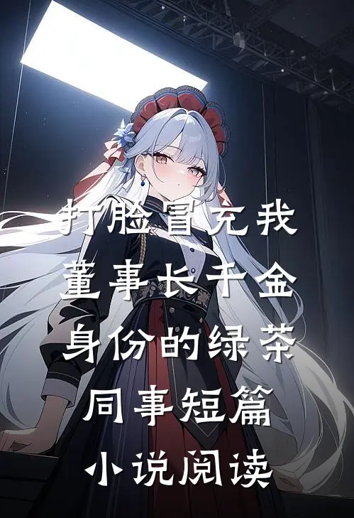 打脸冒充我董事长千金身份的绿茶同事短篇小说阅读