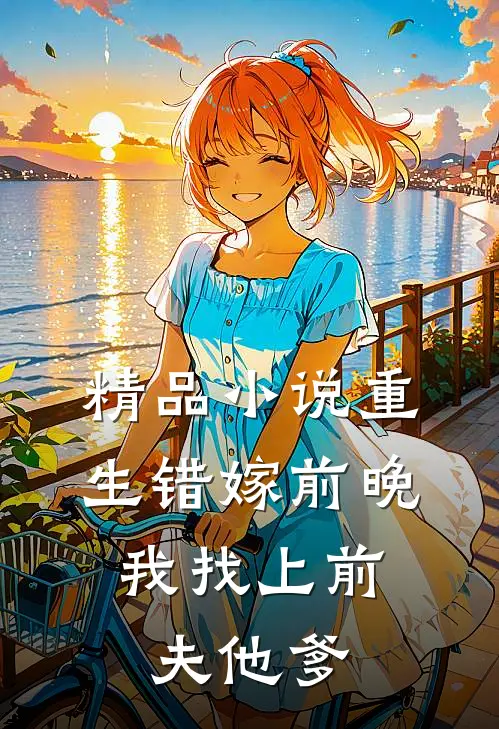 精品小说重生错嫁前晚，我找上前夫他爹