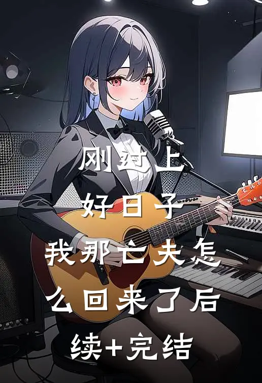刚过上好日子，我那亡夫怎么回来了后续+完结