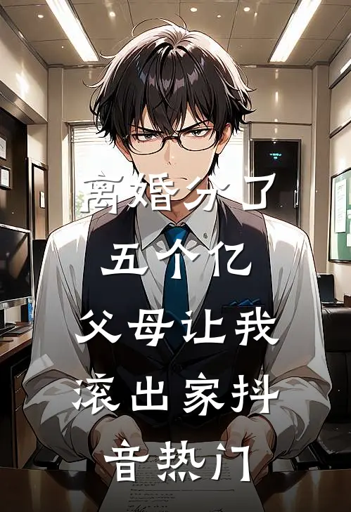 离婚分了五个亿，父母让我滚出家抖音热门