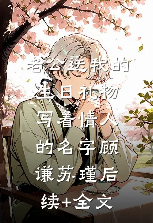 老公送我的生日礼物写着情人的名字顾谦苏瑾后续+全文