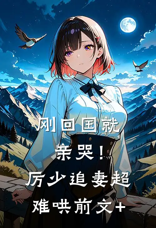 刚回国就亲哭！厉少追妻超难哄前文+
