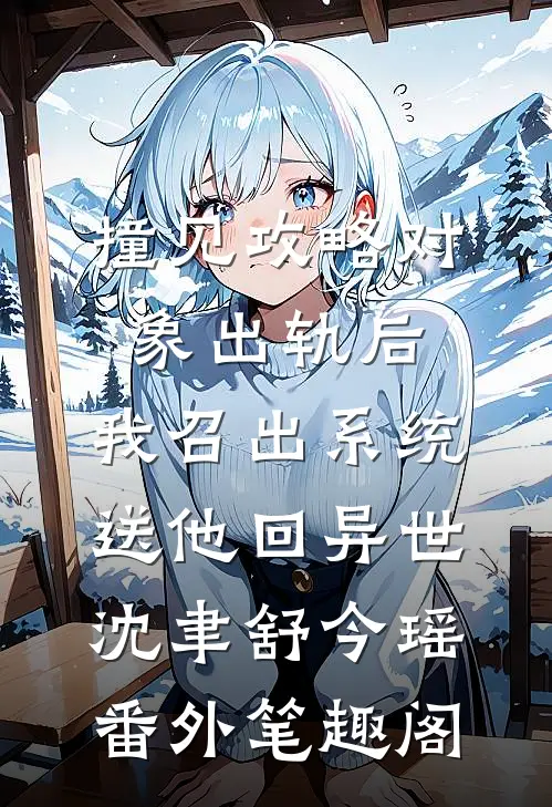 撞见攻略对象出轨后，我召出系统送他回异世：沈聿舒今瑶番外笔趣阁