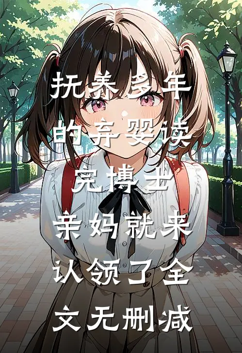 抚养多年的弃婴读完博士，亲妈就来认领了全文无删减