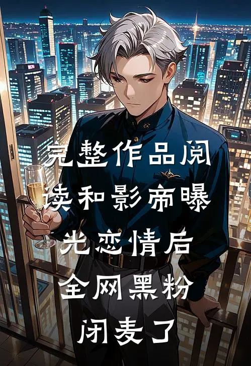完整作品阅读和影帝曝光恋情后，全网黑粉闭麦了