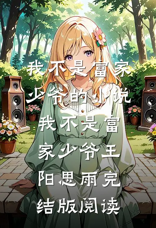 我不是富家少爷的小说我不是富家少爷王阳思雨完结版阅读