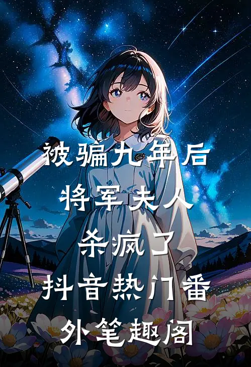 被骗九年后，将军夫人杀疯了：抖音热门番外笔趣阁