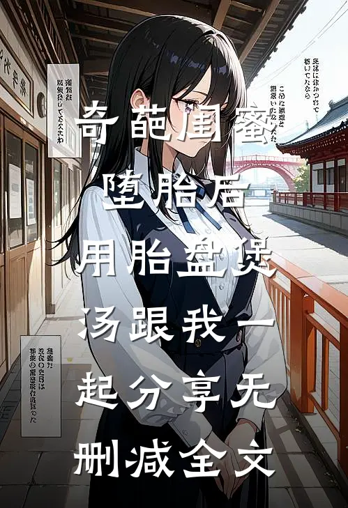 奇葩闺蜜堕胎后，用胎盘煲汤跟我一起分享无删减全文