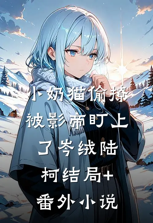 小奶猫偷撩被影帝盯上了岑绒陆柯结局+番外小说