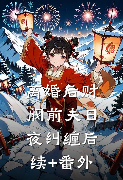 离婚后财阀前夫日夜纠缠后续+番外