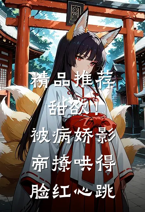 精品推荐甜欲！被病娇影帝撩哄得脸红心跳