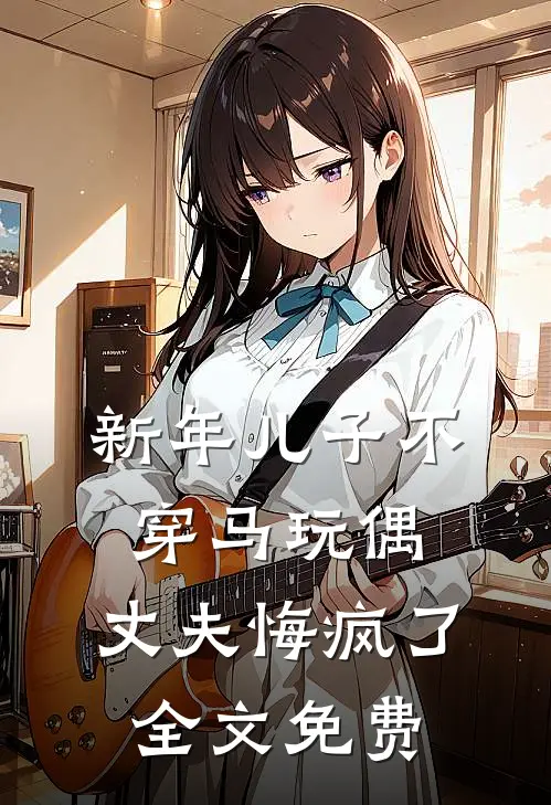 新年儿子不穿马玩偶，丈夫悔疯了全文免费