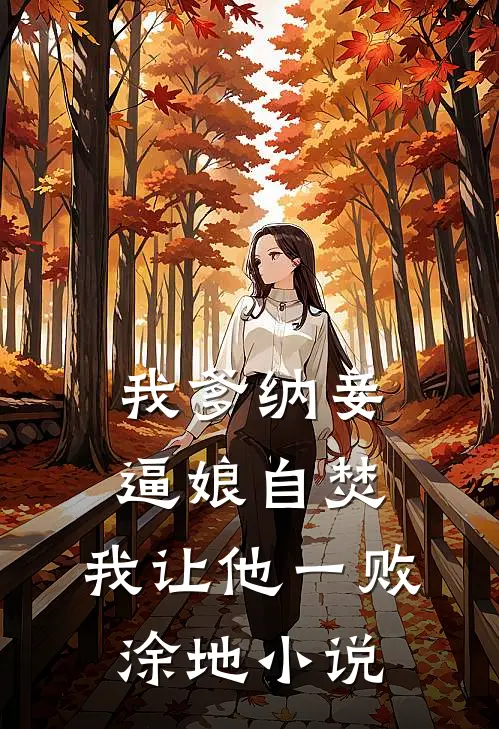 我爹纳妾逼娘自焚，我让他一败涂地小说