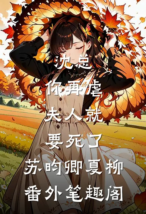 沈总，你再虐，夫人就要死了：苏昀卿夏柳番外笔趣阁