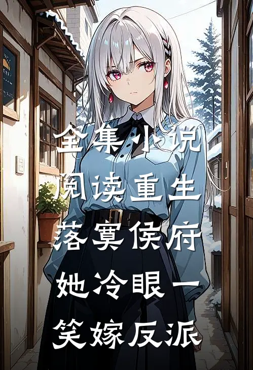 全集小说阅读重生落寞侯府，她冷眼一笑嫁反派