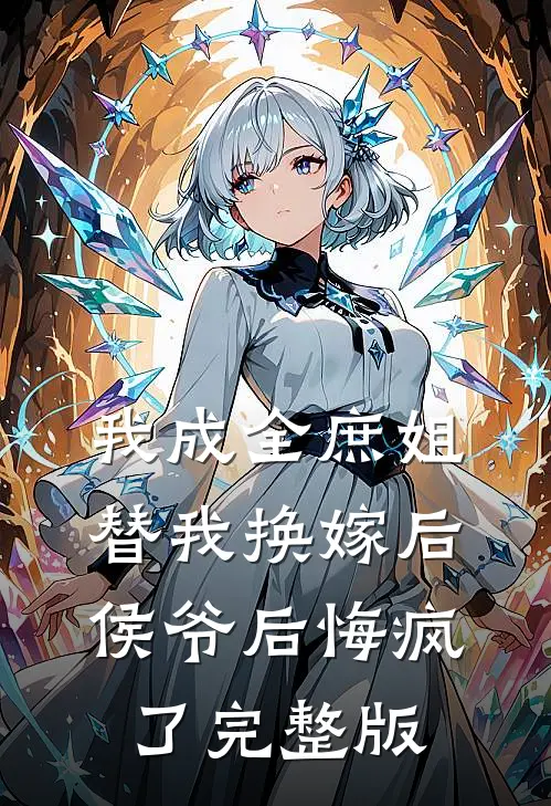 我成全庶姐替我换嫁后，侯爷后悔疯了完整版