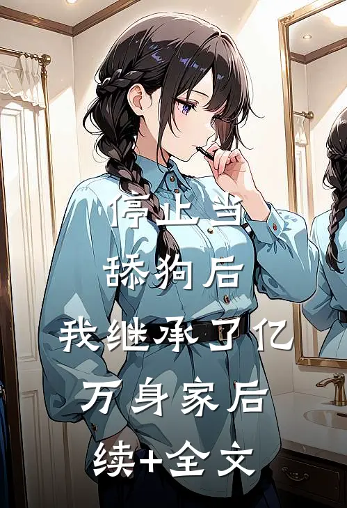 停止当舔狗后，我继承了亿万身家后续+全文