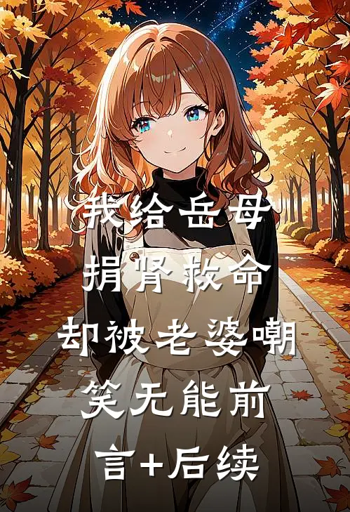 我给岳母捐肾救命，却被老婆嘲笑无能前言+后续