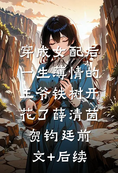 穿成女配后，一生薄情的王爷铁树开花了薛清茵贺钧廷前文+后续