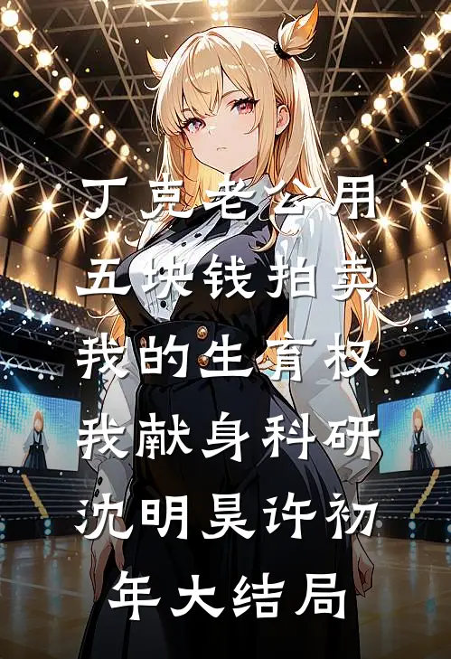 丁克老公用五块钱拍卖我的生育权，我献身科研沈明昊许初年大结局