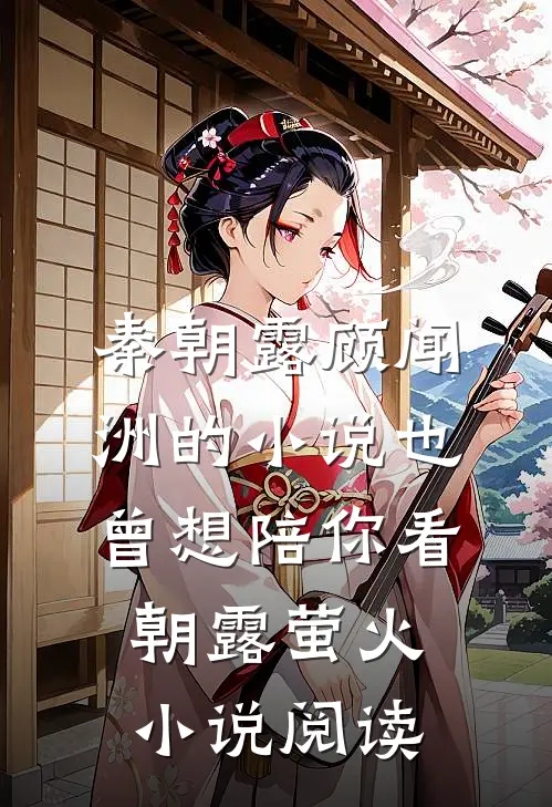 秦朝露顾闻洲的小说也曾想陪你看朝露萤火小说阅读