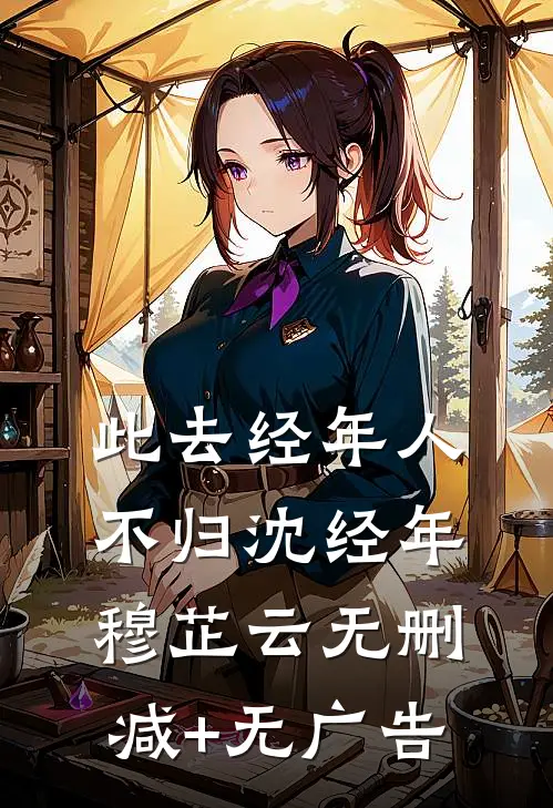 此去经年人不归沈经年穆芷云无删减+无广告