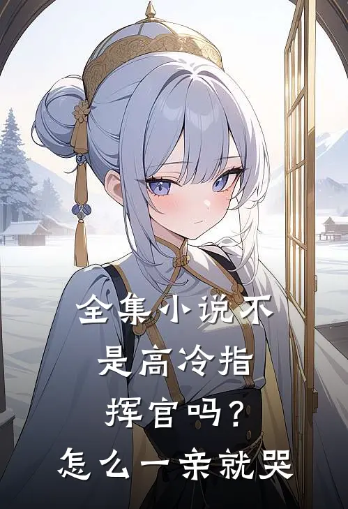 全集小说不是高冷指挥官吗？怎么一亲就哭