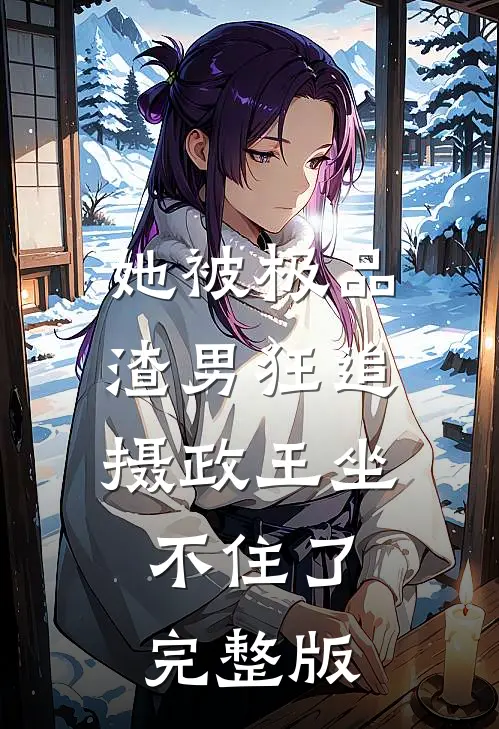 她被极品渣男狂追，摄政王坐不住了完整版