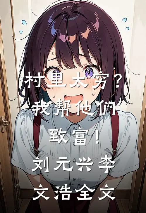 村里太穷？我帮他们致富！刘元兴李文浩全文