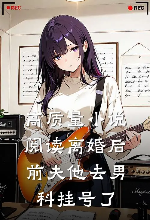 高质量小说阅读离婚后，前夫他去男科挂号了