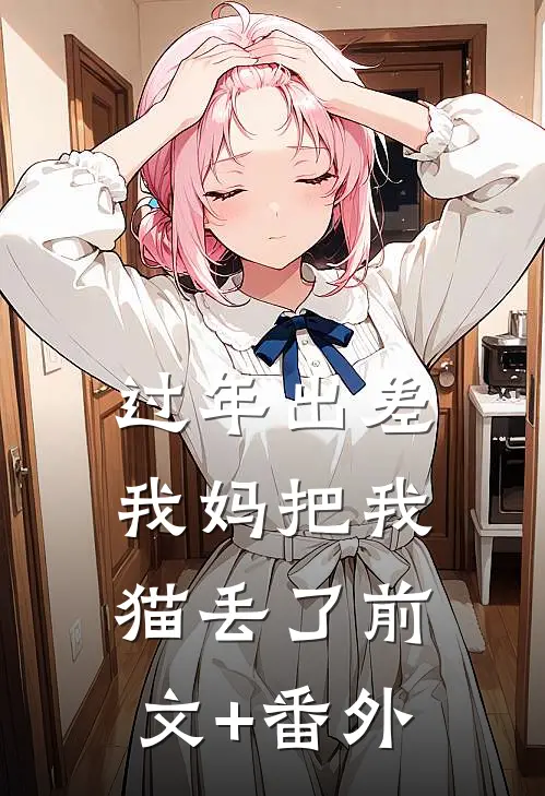 过年出差我妈把我猫丢了前文+番外
