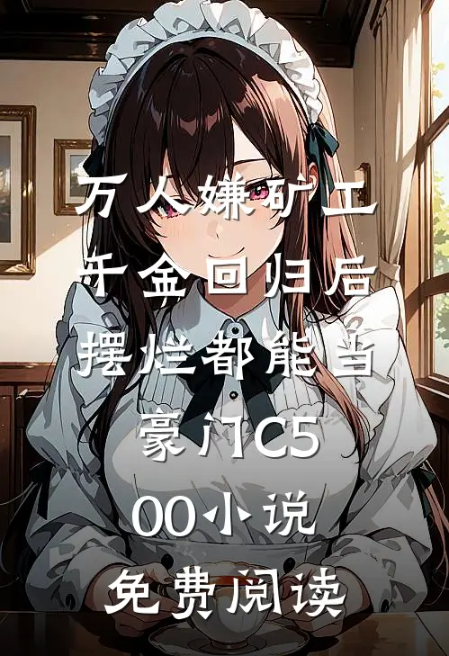 万人嫌矿工千金回归后，摆烂都能当豪门C500小说免费阅读