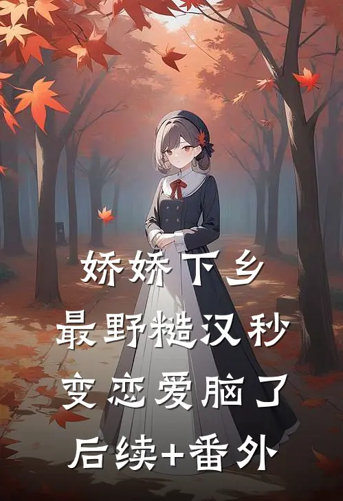 娇娇下乡，最野糙汉秒变恋爱脑了后续+番外