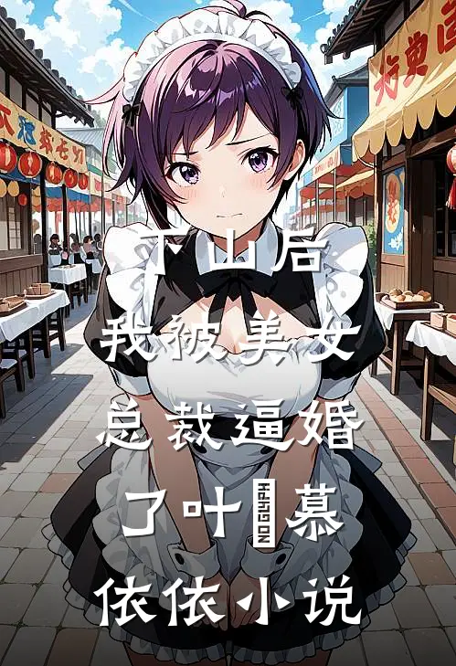 下山后，我被美女总裁逼婚了叶璟慕依依小说